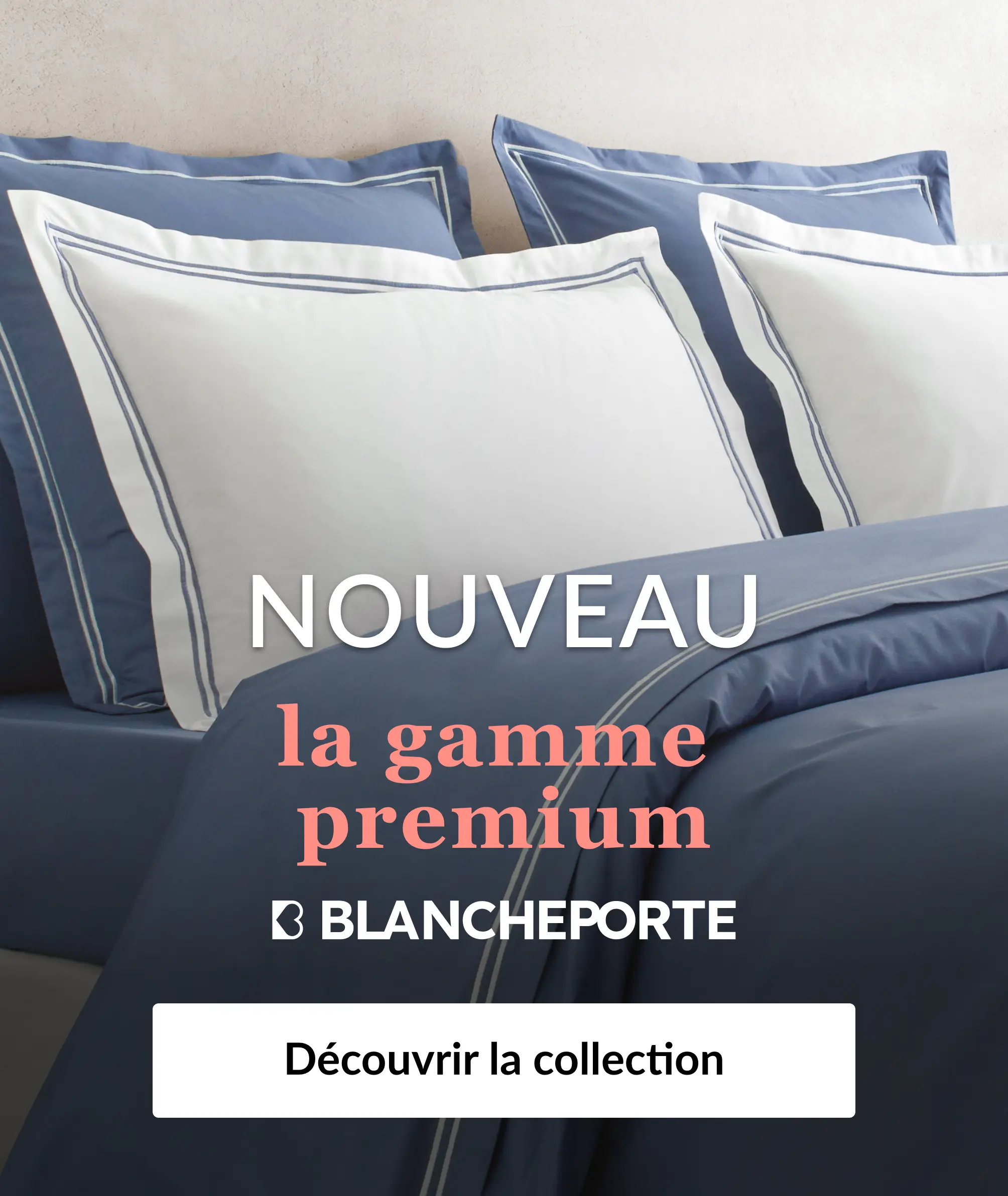 Découvrez notre gamme premium sur Blancheporte.be