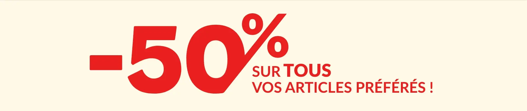 Profitez de -50% sur tous vos articles préférés !