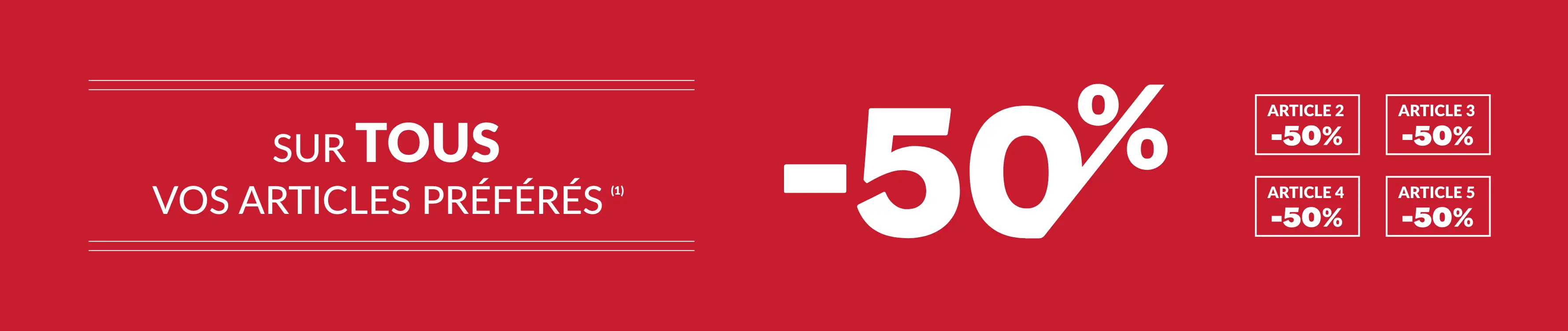 Profitez de -50% sur tous vos articles préférés dès le 2ème article avec le code promo 800007