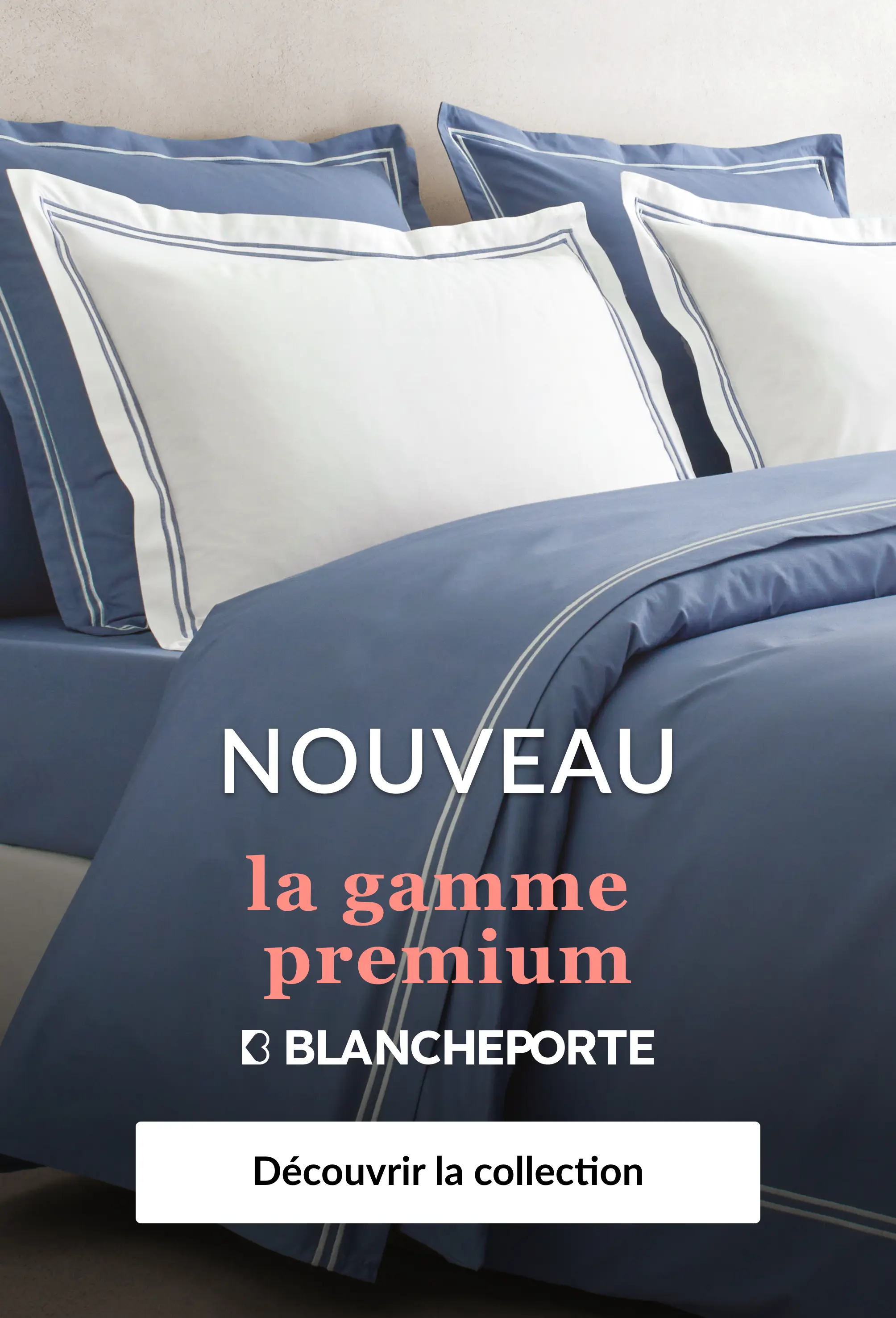 Découvrez notre gamme premium sur Blancheporte.be